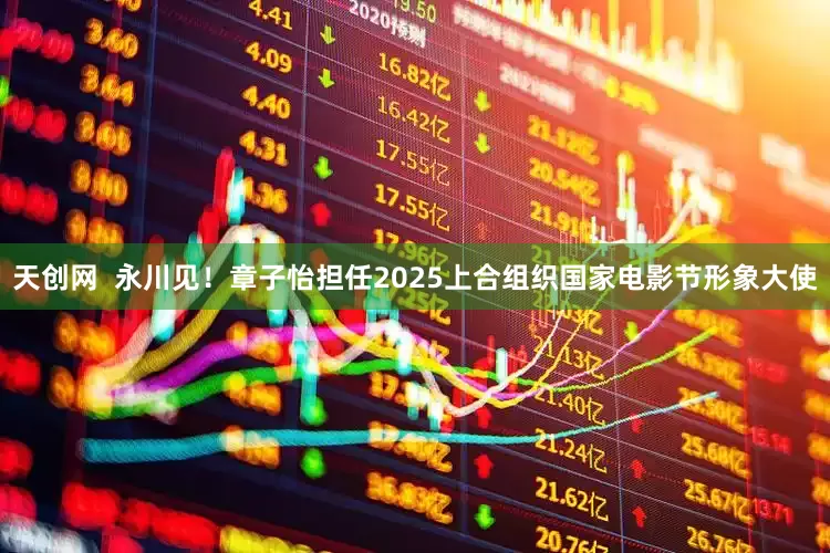 天创网  永川见！章子怡担任2025上合组织国家电影节形象大使