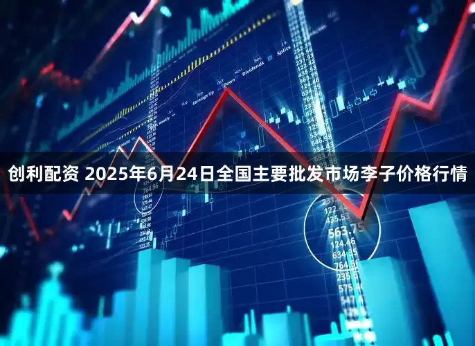 创利配资 2025年6月24日全国主要批发市场李子价格行情