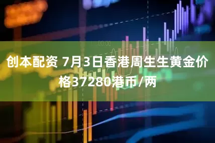 创本配资 7月3日香港周生生黄金价格37280港币/两