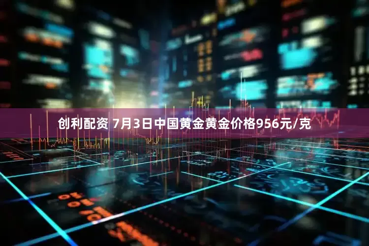 创利配资 7月3日中国黄金黄金价格956元/克