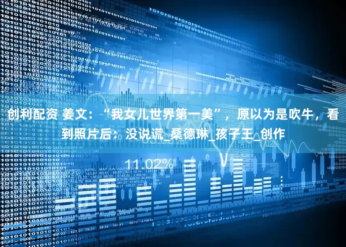 创利配资 姜文：“我女儿世界第一美”，原以为是吹牛，看到照片后：没说谎_桑德琳_孩子王_创作