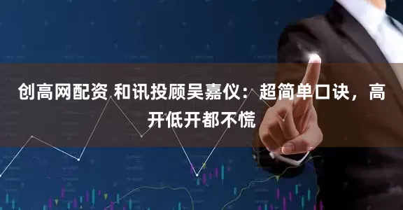 创高网配资 和讯投顾吴嘉仪：超简单口诀，高开低开都不慌