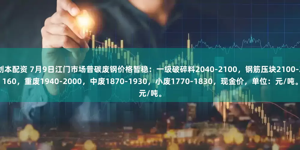 创本配资 7月9日江门市场普碳废钢价格暂稳：一级破碎料2040-2100，钢筋压块2100-2160，重废1940-2000，中废1870-1930，小废1770-1830，现金价，单位：元/吨。