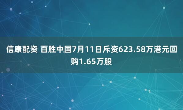 信康配资 百胜中国7月11日斥资623.58万港元回购1.65万股