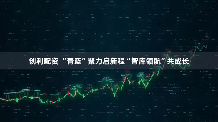 创利配资 “青蓝”聚力启新程“智库领航”共成长