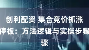 创利配资 集合竞价抓涨停板：方法逻辑与实操步骤