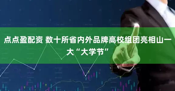 点点盈配资 数十所省内外品牌高校组团亮相山一大“大学节”
