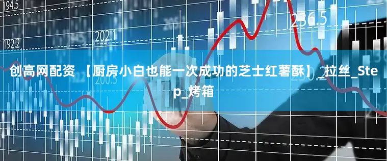 创高网配资 【厨房小白也能一次成功的芝士红薯酥】_拉丝_Step_烤箱