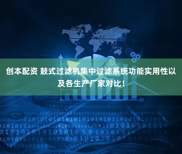 创本配资 鼓式过滤机集中过滤系统功能实用性以及各生产厂家对比！