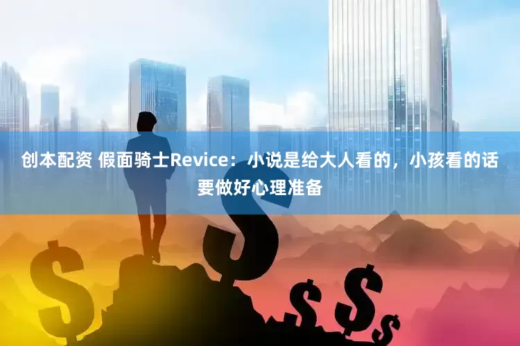 创本配资 假面骑士Revice：小说是给大人看的，小孩看的话要做好心理准备