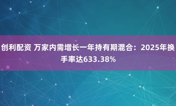 创利配资 万家内需增长一年持有期混合：2025年换手率达633.38%