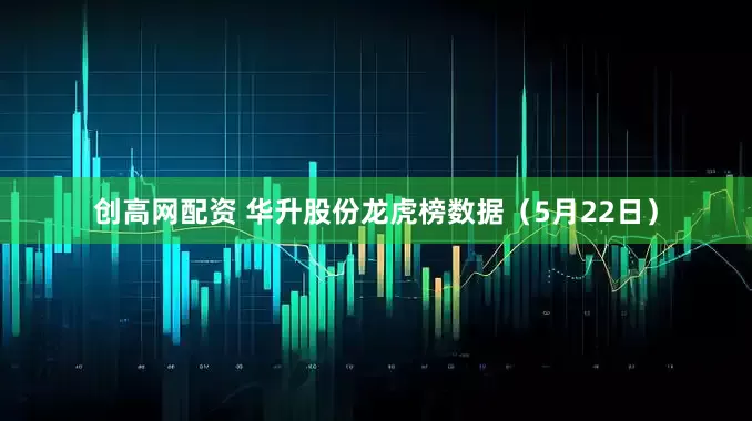 创高网配资 华升股份龙虎榜数据（5月22日）