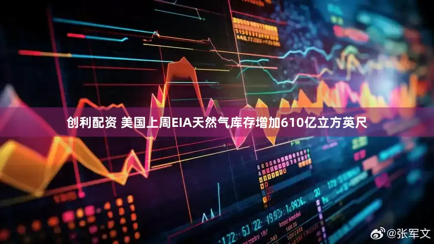 创利配资 美国上周EIA天然气库存增加610亿立方英尺